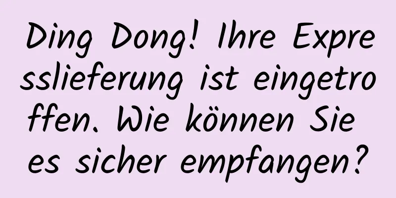 Ding Dong! Ihre Expresslieferung ist eingetroffen. Wie können Sie es sicher empfangen?