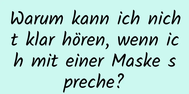 Warum kann ich nicht klar hören, wenn ich mit einer Maske spreche?