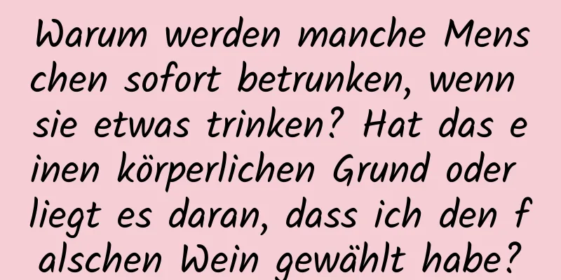Warum werden manche Menschen sofort betrunken, wenn sie etwas trinken? Hat das einen körperlichen Grund oder liegt es daran, dass ich den falschen Wein gewählt habe?