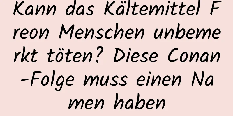 Kann das Kältemittel Freon Menschen unbemerkt töten? Diese Conan-Folge muss einen Namen haben