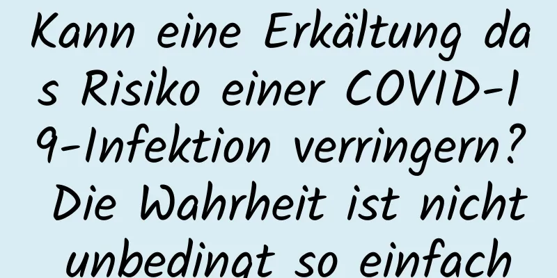 Kann eine Erkältung das Risiko einer COVID-19-Infektion verringern? Die Wahrheit ist nicht unbedingt so einfach
