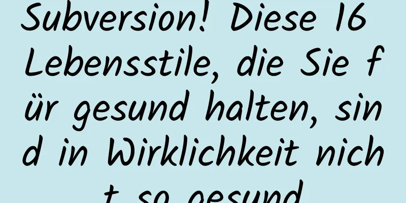 Subversion! Diese 16 Lebensstile, die Sie für gesund halten, sind in Wirklichkeit nicht so gesund