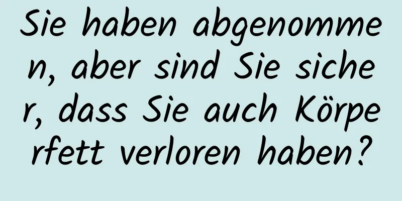 Sie haben abgenommen, aber sind Sie sicher, dass Sie auch Körperfett verloren haben?