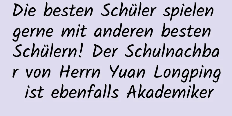 Die besten Schüler spielen gerne mit anderen besten Schülern! Der Schulnachbar von Herrn Yuan Longping ist ebenfalls Akademiker
