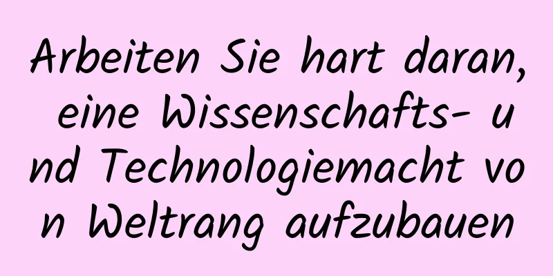 Arbeiten Sie hart daran, eine Wissenschafts- und Technologiemacht von Weltrang aufzubauen