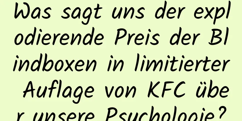 Was sagt uns der explodierende Preis der Blindboxen in limitierter Auflage von KFC über unsere Psychologie?