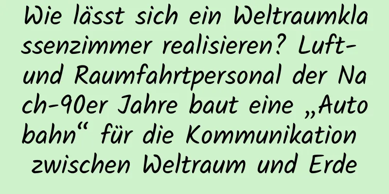 Wie lässt sich ein Weltraumklassenzimmer realisieren? Luft- und Raumfahrtpersonal der Nach-90er Jahre baut eine „Autobahn“ für die Kommunikation zwischen Weltraum und Erde