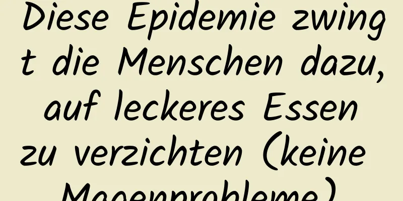 Diese Epidemie zwingt die Menschen dazu, auf leckeres Essen zu verzichten (keine Magenprobleme).