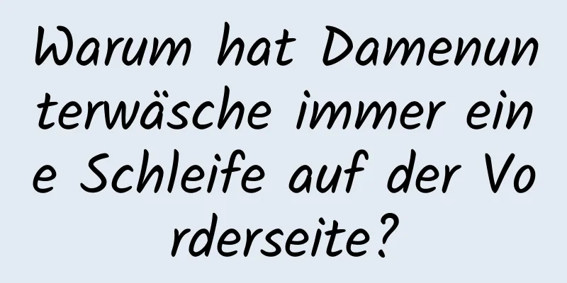 Warum hat Damenunterwäsche immer eine Schleife auf der Vorderseite?