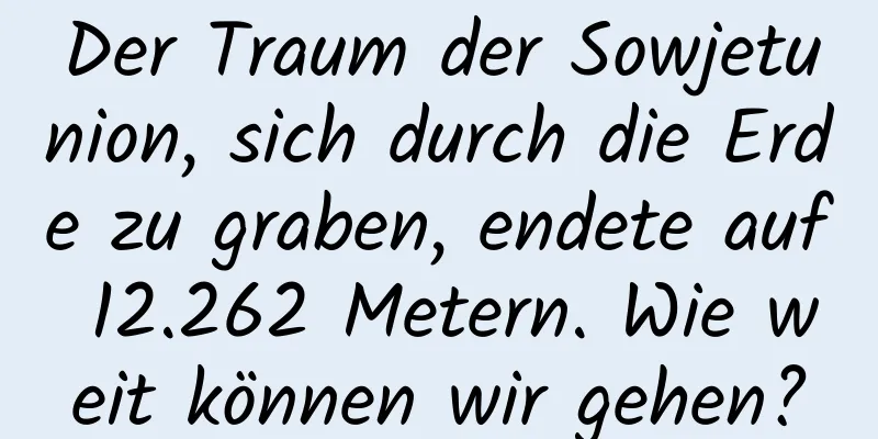 Der Traum der Sowjetunion, sich durch die Erde zu graben, endete auf 12.262 Metern. Wie weit können wir gehen?
