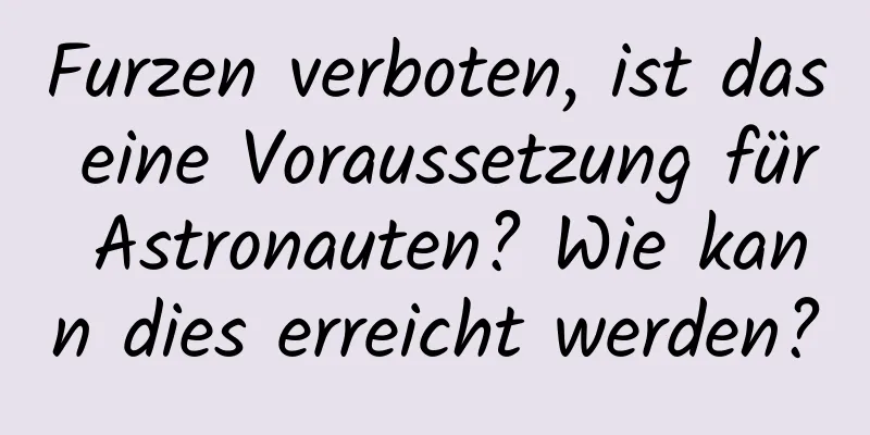 Furzen verboten, ist das eine Voraussetzung für Astronauten? Wie kann dies erreicht werden?