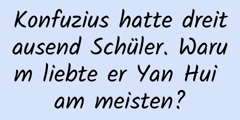 Konfuzius hatte dreitausend Schüler. Warum liebte er Yan Hui am meisten?