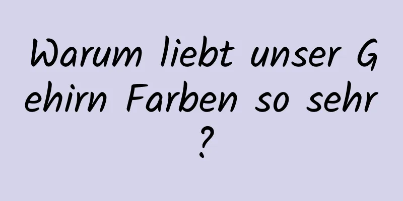 Warum liebt unser Gehirn Farben so sehr?