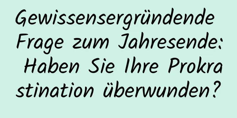 Gewissensergründende Frage zum Jahresende: Haben Sie Ihre Prokrastination überwunden?