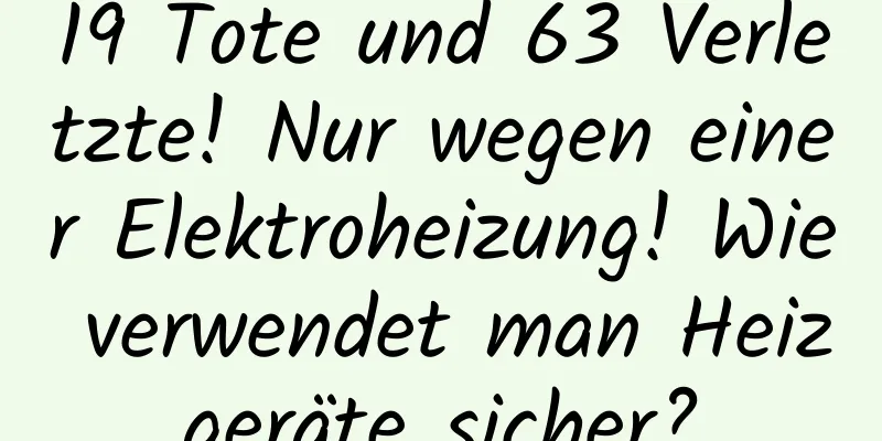 19 Tote und 63 Verletzte! Nur wegen einer Elektroheizung! Wie verwendet man Heizgeräte sicher?