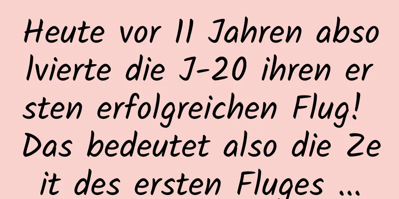 Heute vor 11 Jahren absolvierte die J-20 ihren ersten erfolgreichen Flug! Das bedeutet also die Zeit des ersten Fluges ...