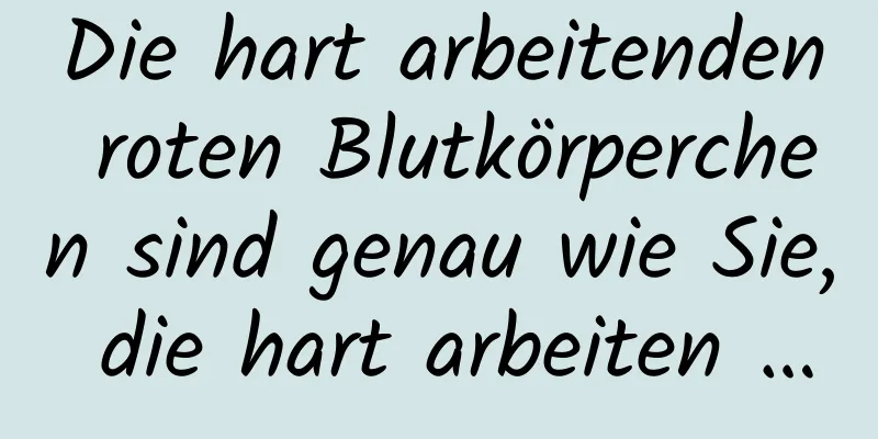 Die hart arbeitenden roten Blutkörperchen sind genau wie Sie, die hart arbeiten …