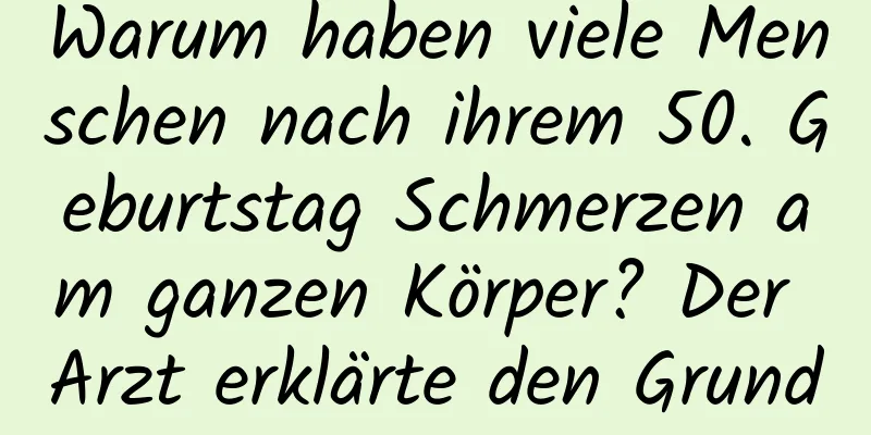 Warum haben viele Menschen nach ihrem 50. Geburtstag Schmerzen am ganzen Körper? Der Arzt erklärte den Grund