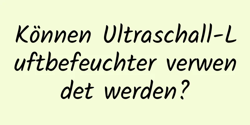 Können Ultraschall-Luftbefeuchter verwendet werden?