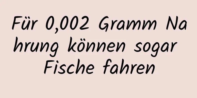 Für 0,002 Gramm Nahrung können sogar Fische fahren