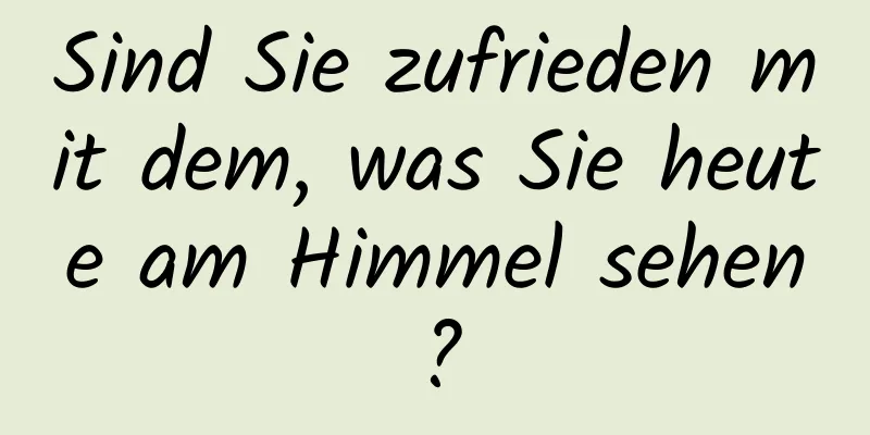 Sind Sie zufrieden mit dem, was Sie heute am Himmel sehen?