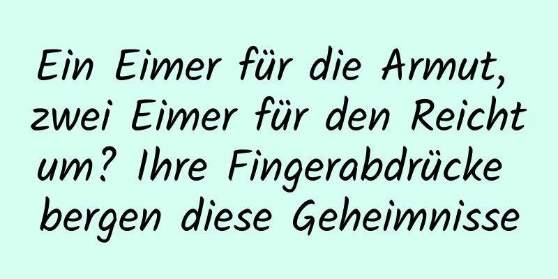 Ein Eimer für die Armut, zwei Eimer für den Reichtum? Ihre Fingerabdrücke bergen diese Geheimnisse