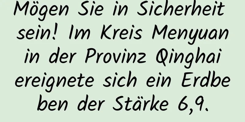 Mögen Sie in Sicherheit sein! Im Kreis Menyuan in der Provinz Qinghai ereignete sich ein Erdbeben der Stärke 6,9.