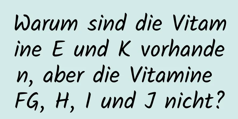 Warum sind die Vitamine E und K vorhanden, aber die Vitamine FG, H, I und J nicht?