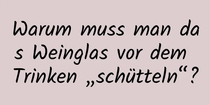 Warum muss man das Weinglas vor dem Trinken „schütteln“?