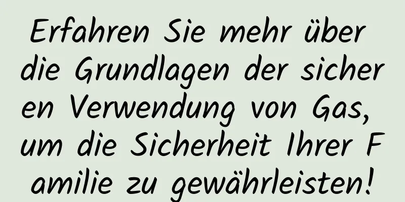 Erfahren Sie mehr über die Grundlagen der sicheren Verwendung von Gas, um die Sicherheit Ihrer Familie zu gewährleisten!