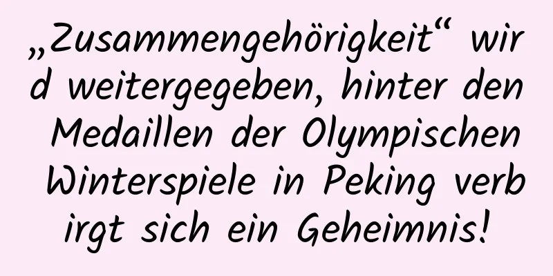 „Zusammengehörigkeit“ wird weitergegeben, hinter den Medaillen der Olympischen Winterspiele in Peking verbirgt sich ein Geheimnis!