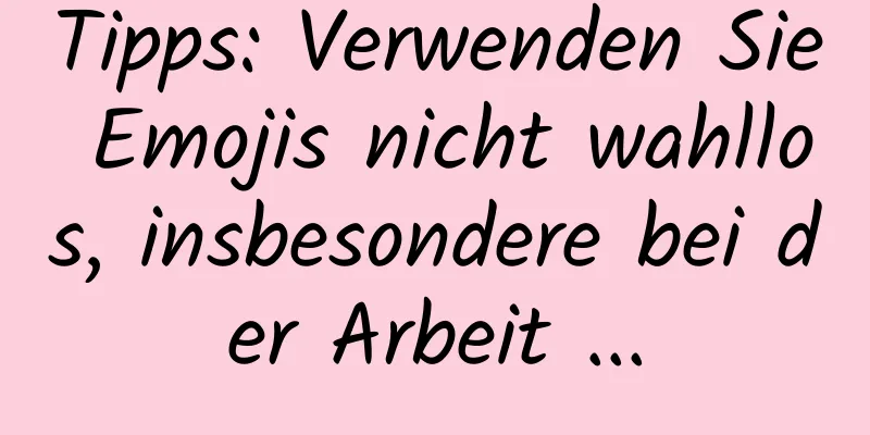 Tipps: Verwenden Sie Emojis nicht wahllos, insbesondere bei der Arbeit ...