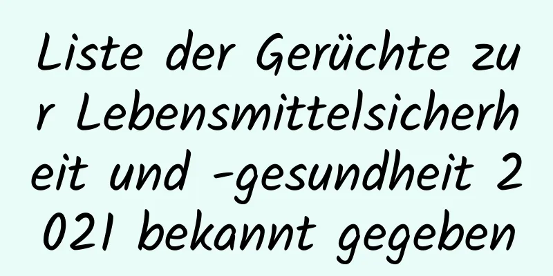 Liste der Gerüchte zur Lebensmittelsicherheit und -gesundheit 2021 bekannt gegeben