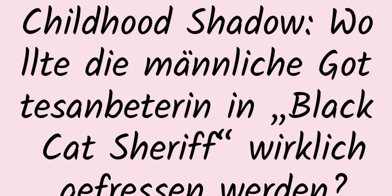 Childhood Shadow: Wollte die männliche Gottesanbeterin in „Black Cat Sheriff“ wirklich gefressen werden?