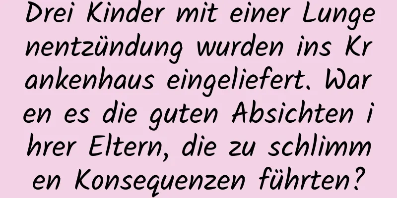 Drei Kinder mit einer Lungenentzündung wurden ins Krankenhaus eingeliefert. Waren es die guten Absichten ihrer Eltern, die zu schlimmen Konsequenzen führten?