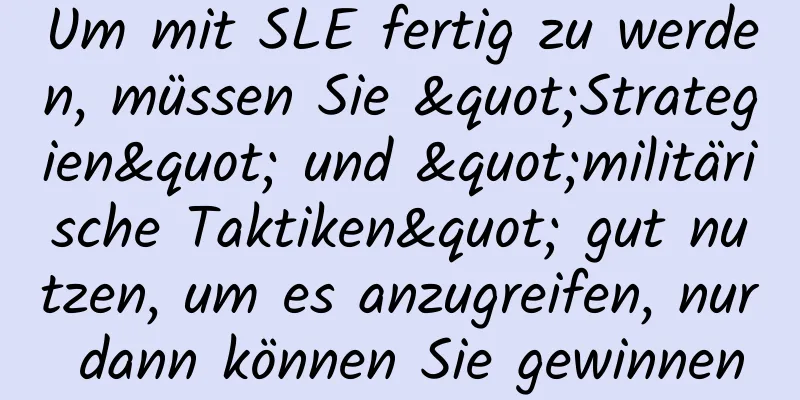Um mit SLE fertig zu werden, müssen Sie "Strategien" und "militärische Taktiken" gut nutzen, um es anzugreifen, nur dann können Sie gewinnen