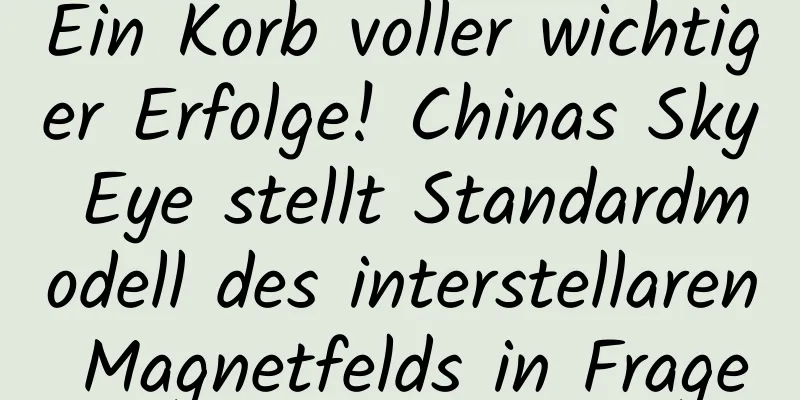 Ein Korb voller wichtiger Erfolge! Chinas Sky Eye stellt Standardmodell des interstellaren Magnetfelds in Frage