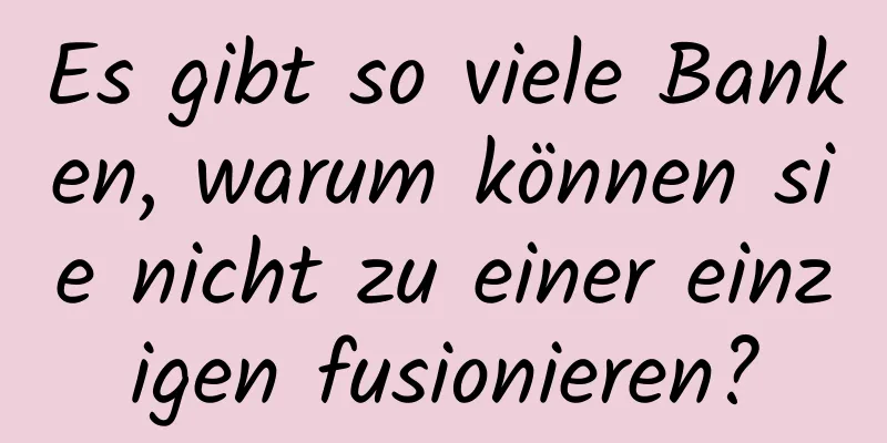 Es gibt so viele Banken, warum können sie nicht zu einer einzigen fusionieren?