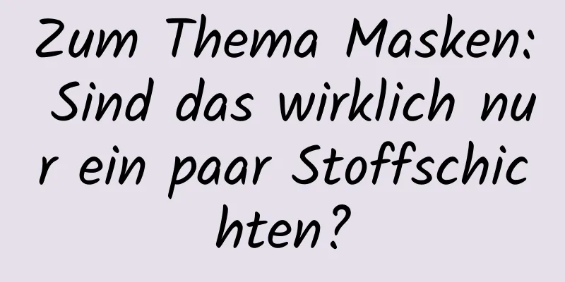 Zum Thema Masken: Sind das wirklich nur ein paar Stoffschichten?