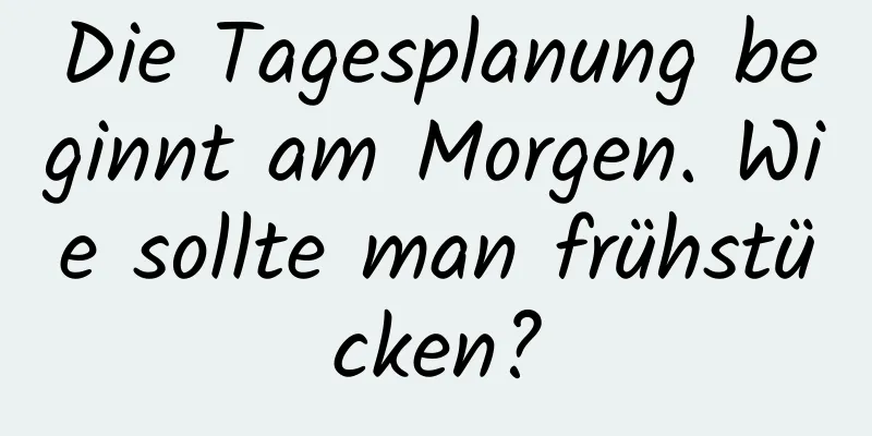 Die Tagesplanung beginnt am Morgen. Wie sollte man frühstücken?