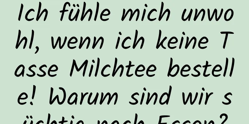 Ich fühle mich unwohl, wenn ich keine Tasse Milchtee bestelle! Warum sind wir süchtig nach Essen?