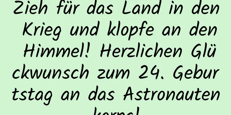 Zieh für das Land in den Krieg und klopfe an den Himmel! Herzlichen Glückwunsch zum 24. Geburtstag an das Astronautenkorps!