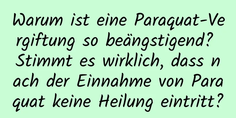 Warum ist eine Paraquat-Vergiftung so beängstigend? Stimmt es wirklich, dass nach der Einnahme von Paraquat keine Heilung eintritt?