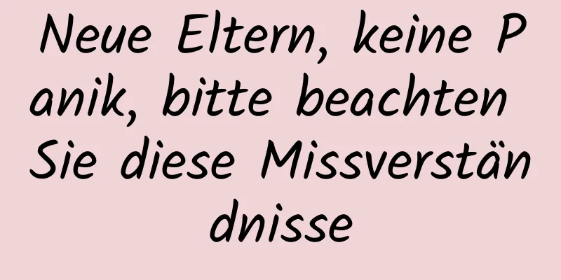 Neue Eltern, keine Panik, bitte beachten Sie diese Missverständnisse