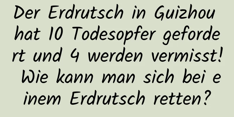 Der Erdrutsch in Guizhou hat 10 Todesopfer gefordert und 4 werden vermisst! Wie kann man sich bei einem Erdrutsch retten?