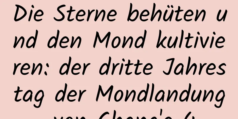 Die Sterne behüten und den Mond kultivieren: der dritte Jahrestag der Mondlandung von Chang'e 4