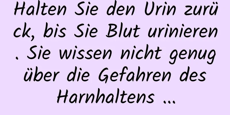 Halten Sie den Urin zurück, bis Sie Blut urinieren. Sie wissen nicht genug über die Gefahren des Harnhaltens ...