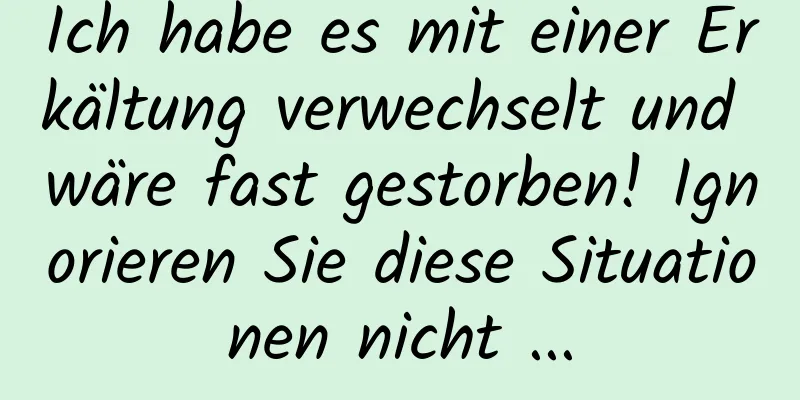 Ich habe es mit einer Erkältung verwechselt und wäre fast gestorben! Ignorieren Sie diese Situationen nicht ...