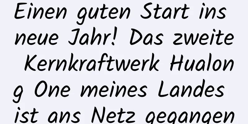 Einen guten Start ins neue Jahr! Das zweite Kernkraftwerk Hualong One meines Landes ist ans Netz gegangen