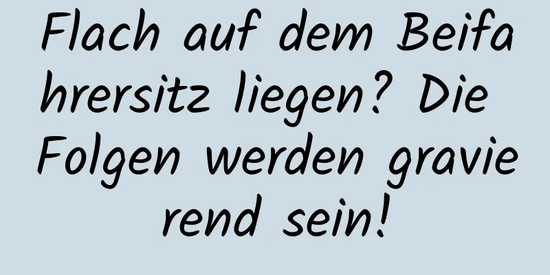 Flach auf dem Beifahrersitz liegen? Die Folgen werden gravierend sein!